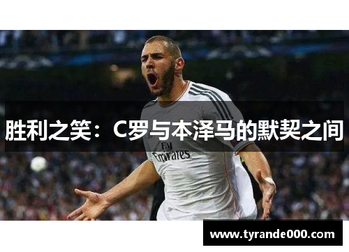 胜利之笑:C罗与本泽马的默契之间